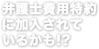 弁護士費用特約に加入されているかも!?