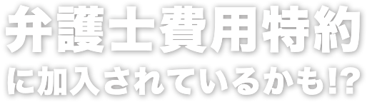 弁護士費用特約に加入されているかも!?